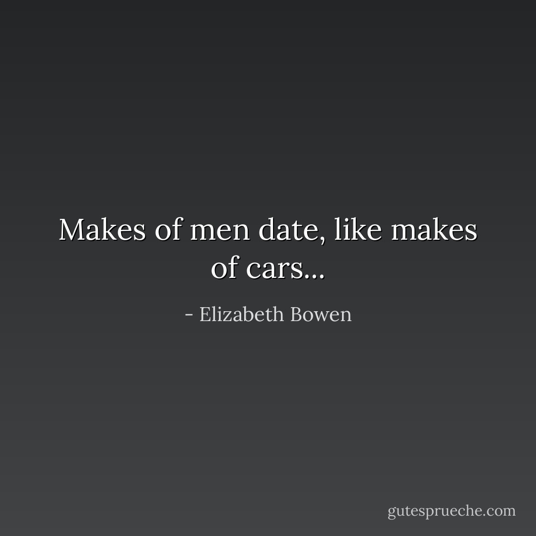 Makes of men date, like makes of cars... - Elizabeth Bowen
