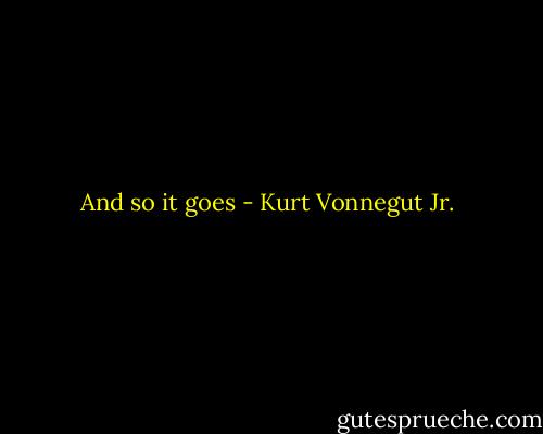 And so it goes - Kurt Vonnegut Jr.