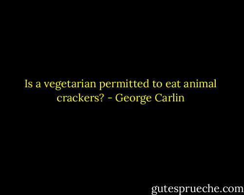 Is a vegetarian permitted to eat animal crackers? - George Carlin