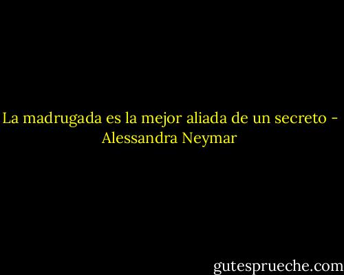 La madrugada es la mejor aliada de un secreto - Alessandra Neymar