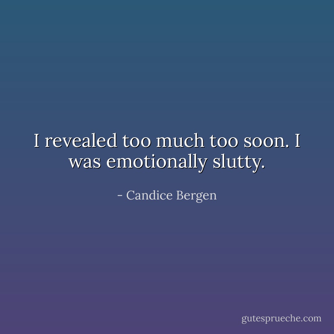 I revealed too much too soon. I was emotionally slutty. - Candice Bergen