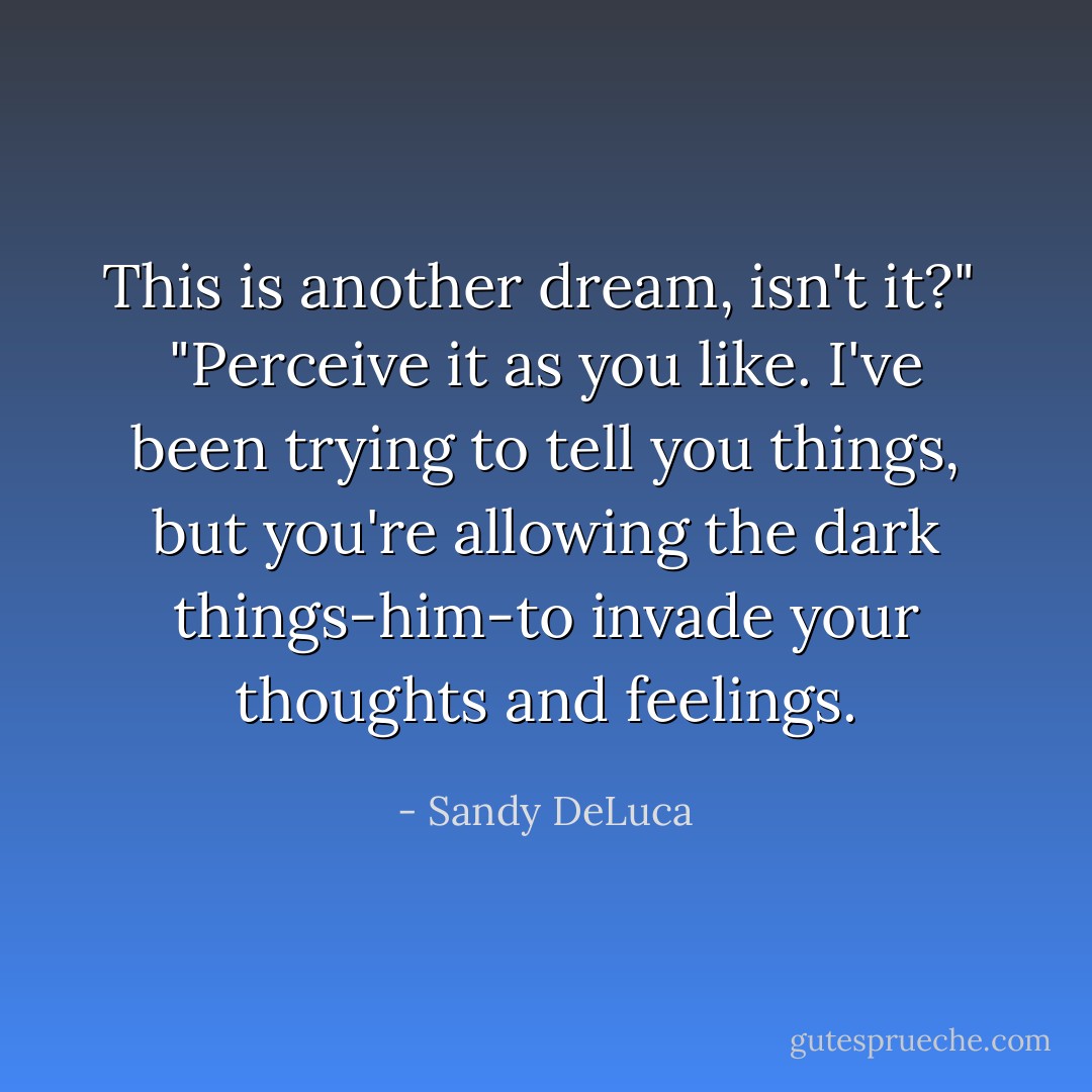 This is another dream, isn't it?"<br /><br />"Perceive it as you like. I've been trying to tell you things, but you're allowing the dark things-him-to invade your thoughts and feelings. - Sandy DeLuca