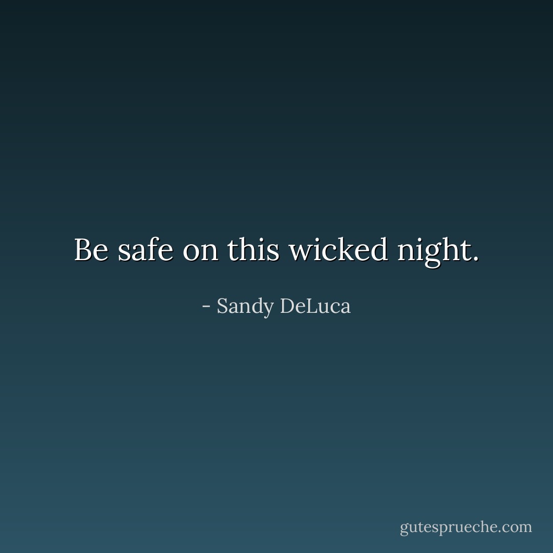 Be safe on this wicked night. - Sandy DeLuca