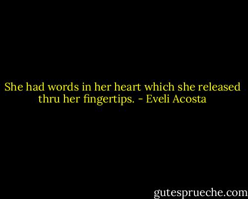 She had words in her heart which she released thru her fingertips. - Eveli Acosta