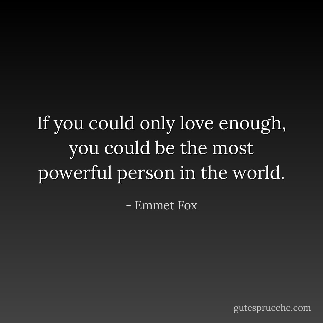 If you could only love enough, you could be the most powerful person in the world. - Emmet Fox