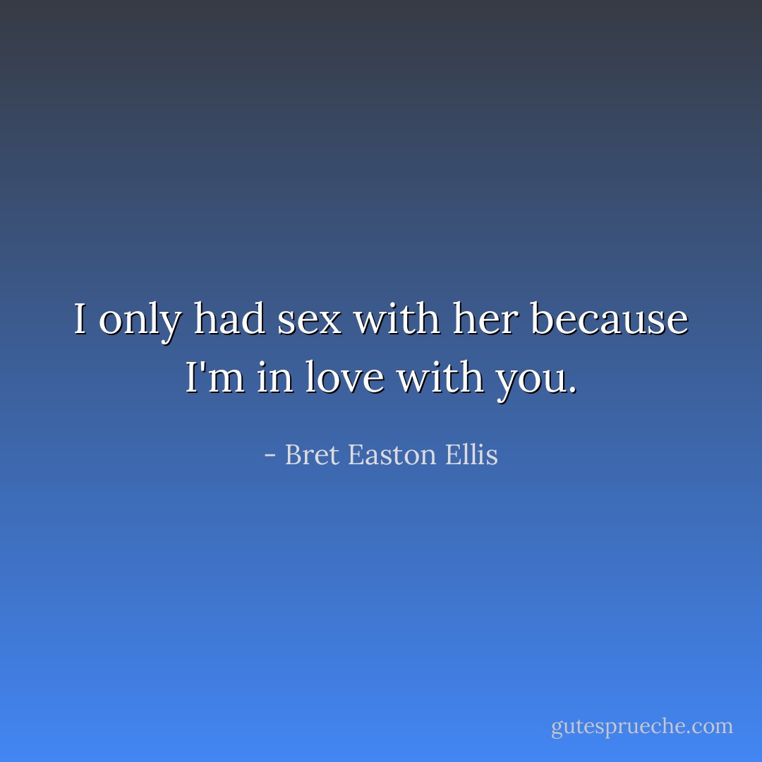 I only had sex with her because I'm in love with you. - Bret Easton Ellis