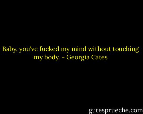 Baby, you've fucked my mind without touching my body. - Georgia Cates