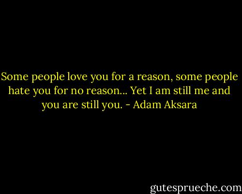 Some people love you for a reason, some people hate you for no reason... Yet I am still me and you are still you. - Adam Aksara