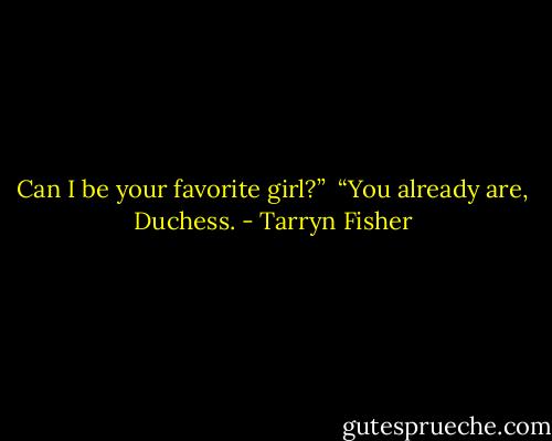 Can I be your favorite girl?”<br /> “You already are, Duchess. - Tarryn Fisher