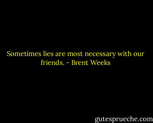 Sometimes lies are most necessary with our friends. - Brent Weeks