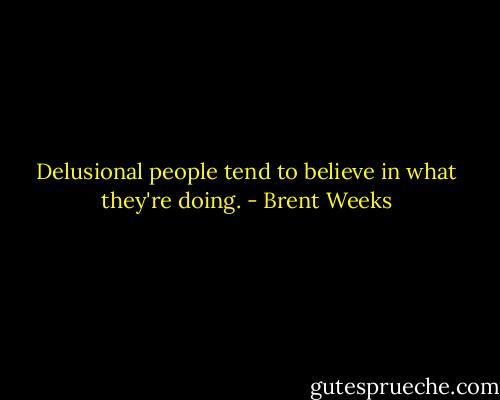 Delusional people tend to believe in what they're doing. - Brent Weeks