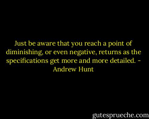 Just be aware that you reach a point of diminishing, or even negative, returns as the specifications get more and more detailed. - Andrew Hunt