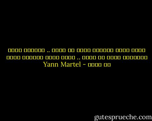 الحب يصعب تصديقه اسال اي عاشق .. الحياه يصعب تصديقها اسال اي عالم .. الله يصعب تصديقه اسأل أي مؤمن - Yann Martel