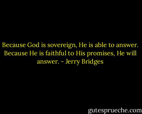 Because God is sovereign, He is able to answer. Because He is faithful to His promises, He will answer. - Jerry Bridges