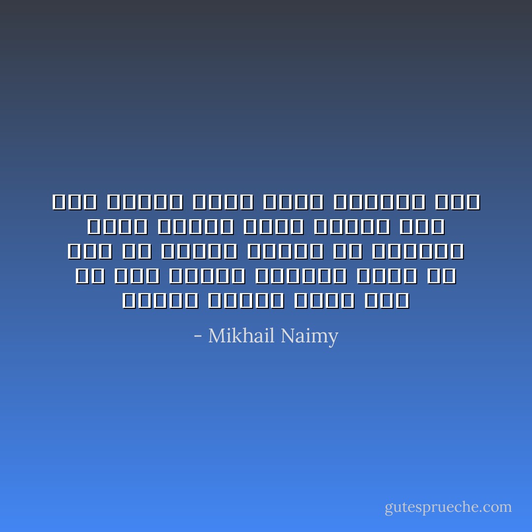 تبارك النور الذي منه كل نور والذي لاتغشاه ظلمة قط وإن في داخلي لجذوة من ينبوعك أيها النور الذي لايخبو وما أشد شوقها إليك وإلى الفناء فيك - Mikhail Naimy