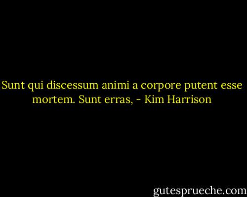 Sunt qui discessum animi a corpore putent esse mortem. Sunt erras, - Kim Harrison