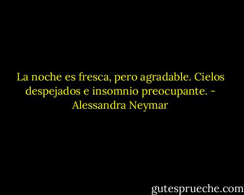 La noche es fresca, pero agradable. Cielos despejados e insomnio preocupante. - Alessandra Neymar