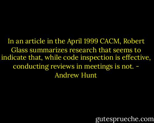 In an article in the April 1999 CACM, Robert Glass summarizes research that seems to indicate that, while code inspection is effective, conducting reviews in meetings is not. - Andrew Hunt