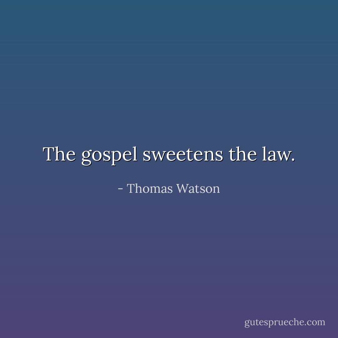 The gospel sweetens the law. - Thomas Watson