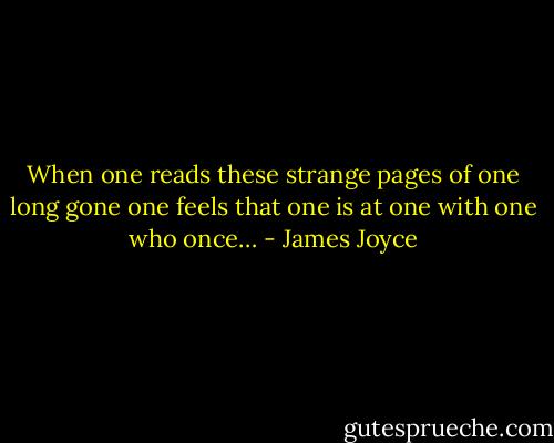 When one reads these strange pages of one long gone one feels that one is at one with one who once… - James Joyce