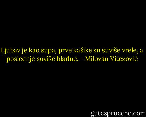 Ljubav je kao supa, prve kašike su suviše vrele, a poslednje suviše hladne. - Milovan Vitezović