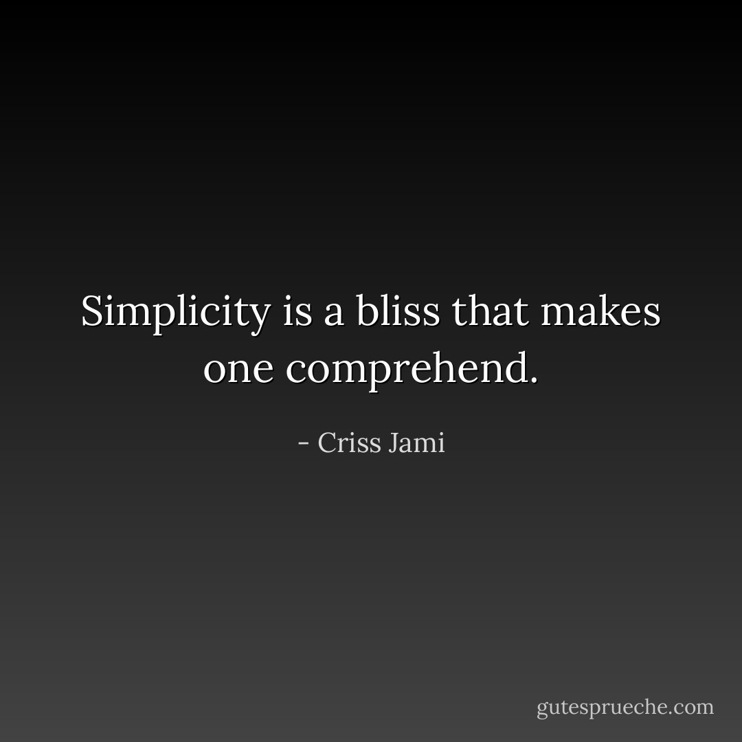 Simplicity is a bliss that makes one comprehend. - Criss Jami