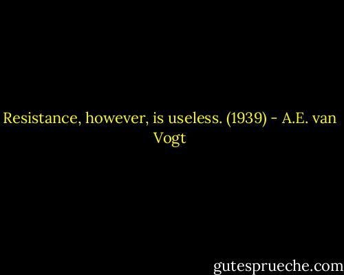 Resistance, however, is useless. (1939) - A.E. van Vogt