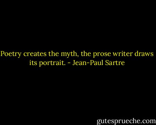 Poetry creates the myth, the prose writer draws its portrait. - Jean-Paul Sartre