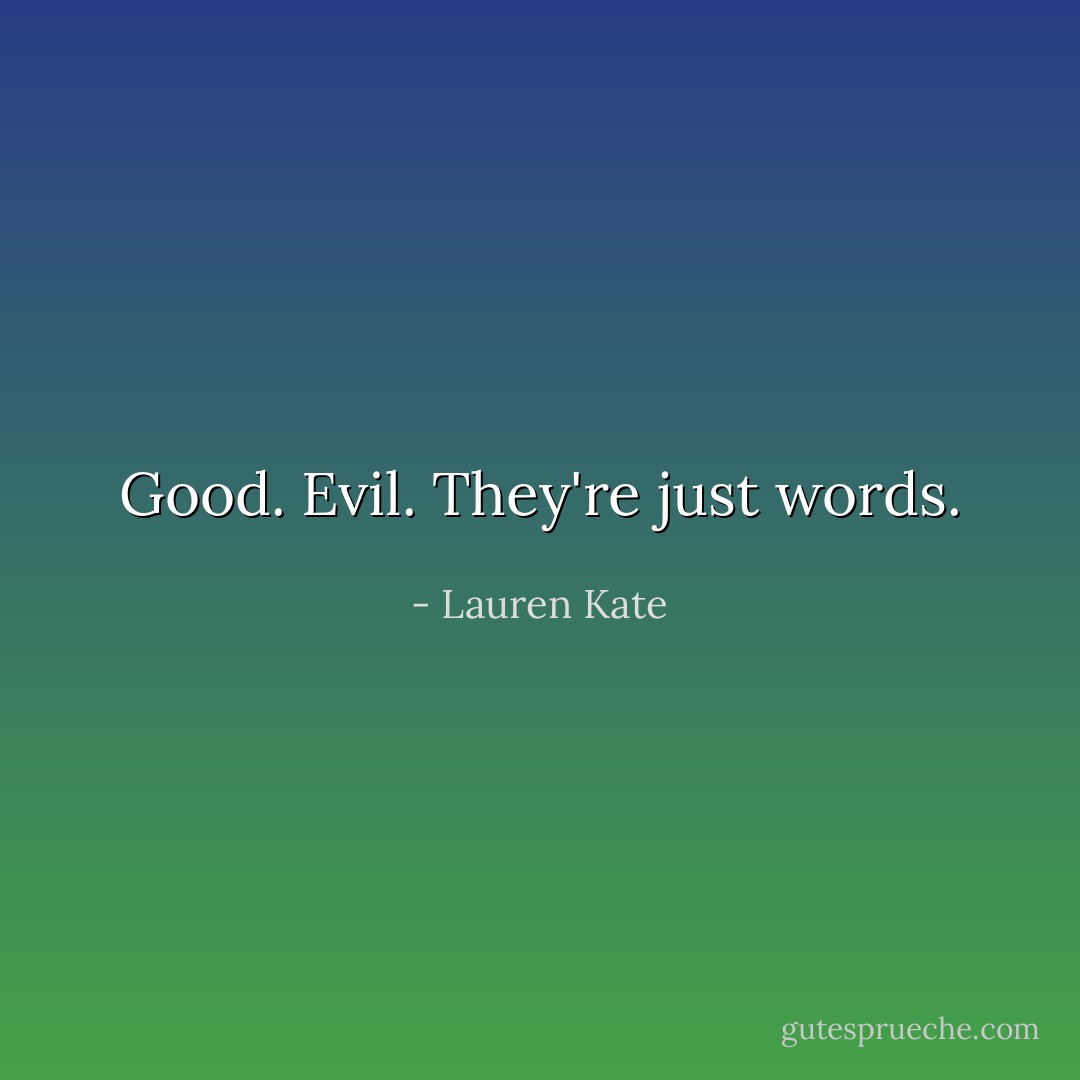 Good. Evil. They're just words. - Lauren Kate