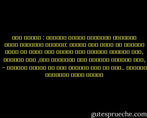 الرجولة والضمير والدم الكريم : ثلاثة اذا اجتمعن في عاشق هلك بثلاث :بتسليط الحبيبة عليه ,وهو الهلاك الأصغر ،ثم فتنته بها فتنه لا تهدأ ,وهو الهلاك الأوسط ،ثم إنقاذها منه, وهو الهلاك الأكبر ..ألا إن شرف الهلاك خير من نذالة الحياة - مصطفى صادق الرافعي