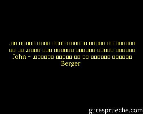 الماضي هو الزمن الوحيد الذي لسنا سجناء له. يمكننا تغيير الماضي تماماً كما نرغب. ما لا يمكننا القيام به هو تغيير نتائجه. - John Berger