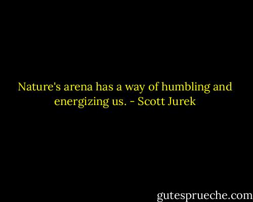 Nature's arena has a way of humbling and energizing us. - Scott Jurek