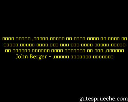لا يكتب أي شاعر أكثر من قصيدة واحدة. قصيدة تمتد مسافة العمر كله، وقد يظن أنه يكتب قصائد قصيرة مختلفة. لكن في الحقيقة إنها جميعاً أجزاءٌ من القصيدة الطويلة ذاتها. - John Berger