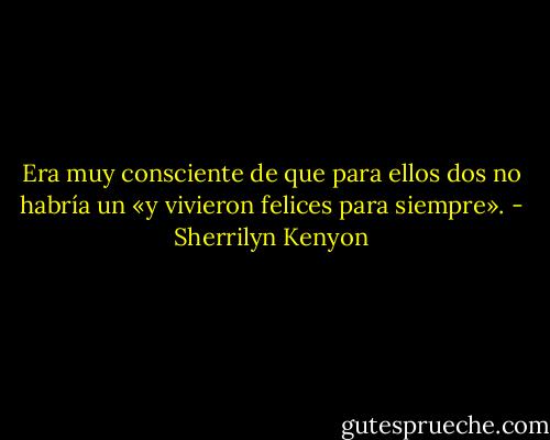 Era muy consciente de que para ellos dos no habría un «y vivieron felices para siempre». - Sherrilyn Kenyon