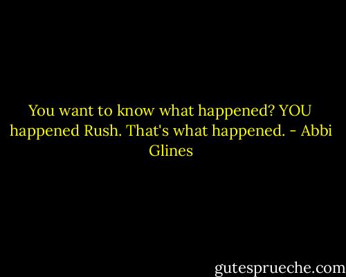 You want to know what happened? YOU happened Rush. That's what happened. - Abbi Glines