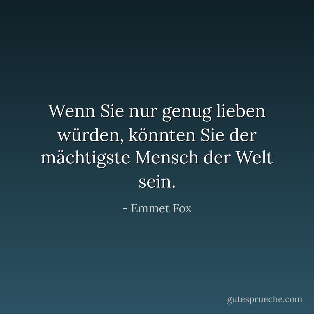 Wenn Sie nur genug lieben würden, könnten Sie der mächtigste Mensch der Welt sein. - Emmet Fox<