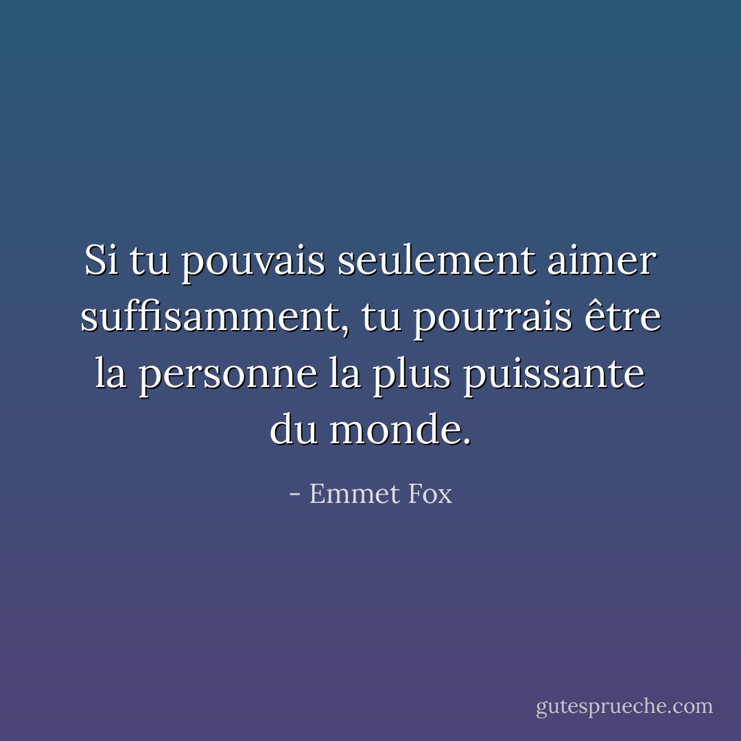 Si tu pouvais seulement aimer suffisamment, tu pourrais être la personne la plus puissante du monde. - Emmet Fox