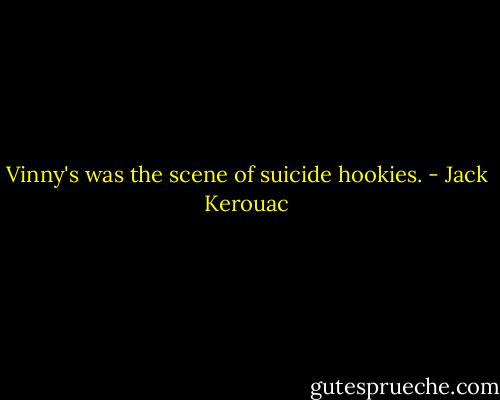 Vinny's was the scene of suicide hookies. - Jack Kerouac