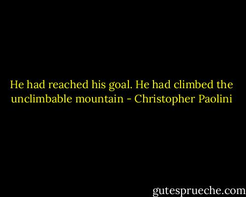 He had reached his goal. He had climbed the unclimbable mountain - Christopher Paolini