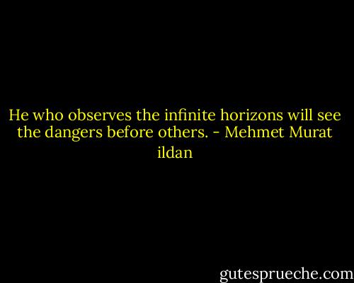 He who observes the infinite horizons will see the dangers before others. - Mehmet Murat ildan