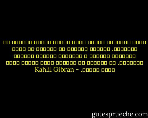 إنكم تتكلمون عندما توصد دونكم أبواب السلام مع أفكاركم.<br />وعندما تعجزون عن السكنى فى وحدة قلوبكم، تقطنون ف شفاهكم، والصوت يلهيكم ويسليكم.<br />وف الكثير من كلامكم يكاد فكركم يقضى ألما وكآبة. - Kahlil Gibran