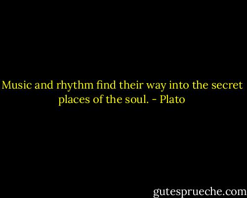Music and rhythm find their way into the secret places of the soul. - Plato
