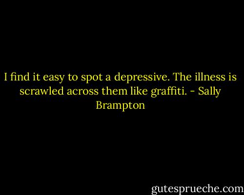 I find it easy to spot a depressive. The illness is scrawled across them like graffiti. - Sally Brampton