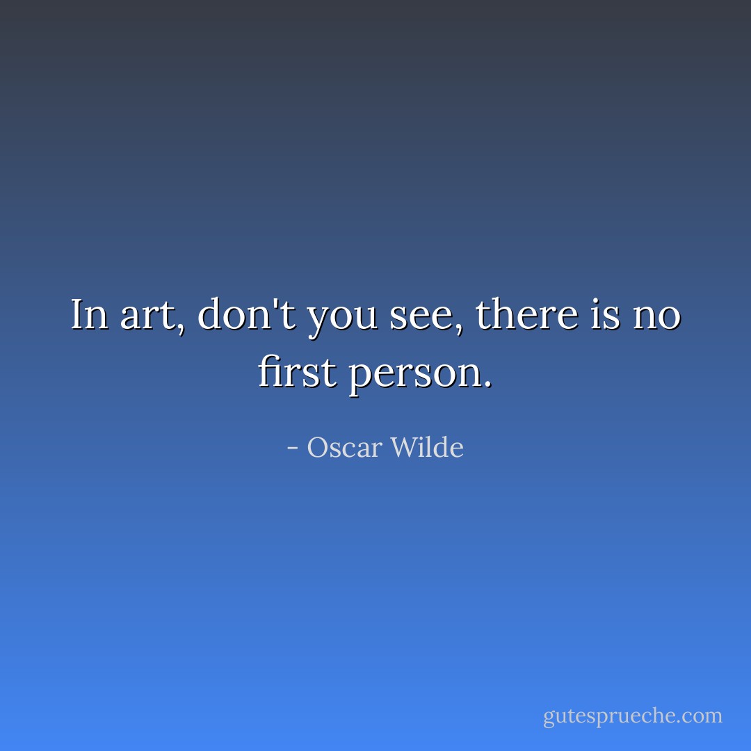 In art, don't you see, there is no first person. - Oscar Wilde