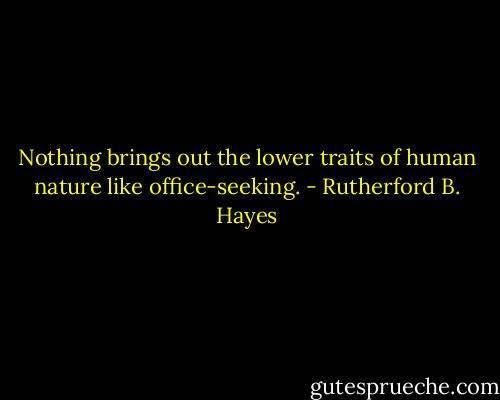 Nothing brings out the lower traits of human nature like office-seeking. - Rutherford B. Hayes