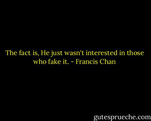 The fact is, He just wasn't interested in those who fake it. - Francis Chan