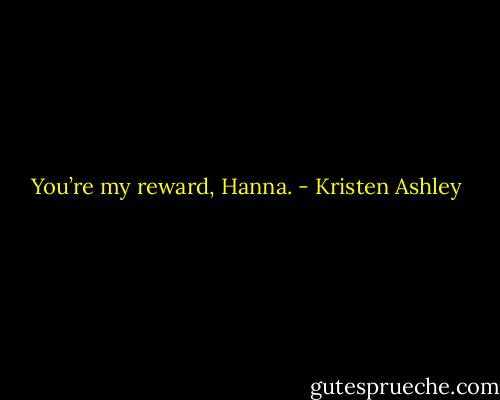 You’re my reward, Hanna. - Kristen Ashley