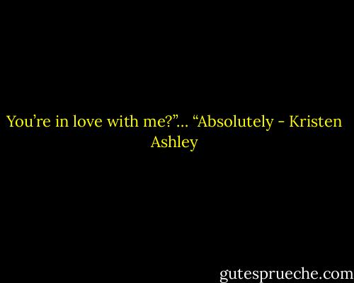 You’re in love with me?”…<br />“Absolutely - Kristen Ashley