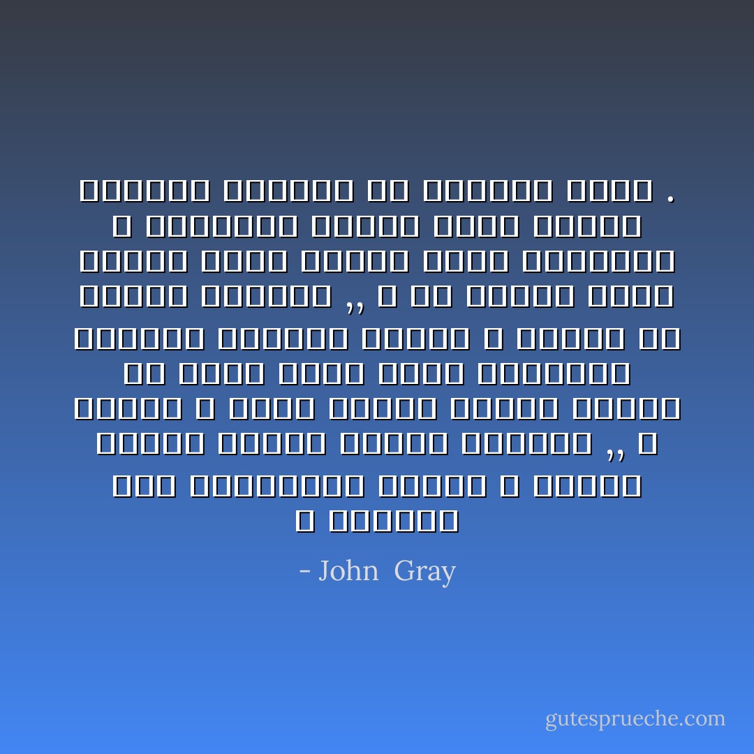 و النساء مثل الزهريات يحفزن و يتمكن عندما يشعرن بأنهن معززات ,, و عندما لا تشعر امرأة بأنها معززة في إطار علاقة تصبح تدريجيا مسئولة بطريقة قهرية و منهكة من البذل الزائد ,, و من ناحية أخرى عندما تشعر بأنها تلقى الرعاية و الاحترام فإنها تكون مشبعة ولديها المزيد من العطاء أيضا . - John  Gray