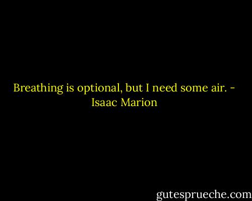 Breathing is optional, but I need some air. - Isaac Marion